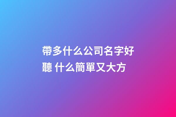 帶多什么公司名字好聽 什么簡單又大方-第1張-公司起名-玄機派